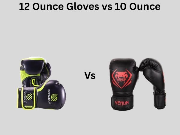 12 Ounce Gloves vs 10 Ounce