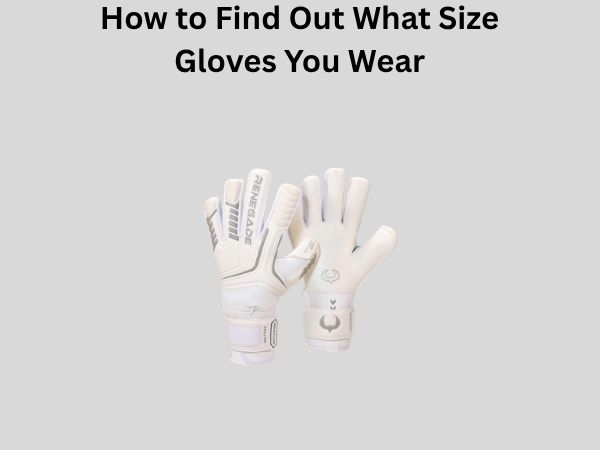 How to Find Out What Size Gloves You Wear