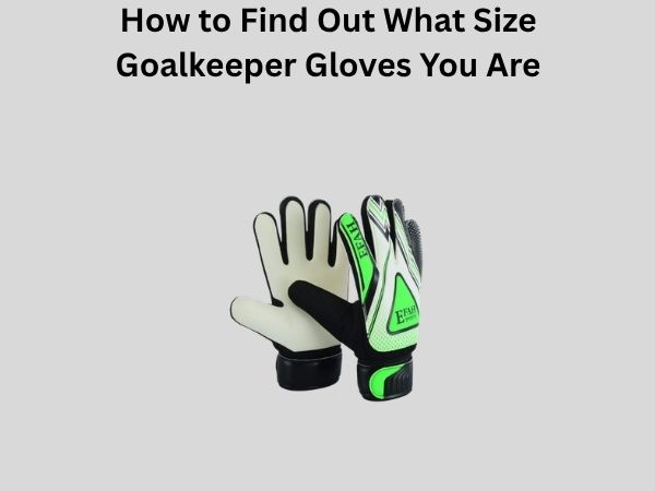 How to Find Out What Size Goalkeeper Gloves You Are
